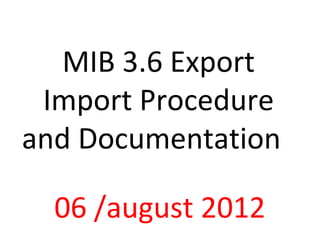 MIB 3.6 Export
Import Procedure
and Documentation
06 /august 2012
 