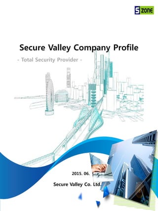 COPYRIGHT 2015 BY Secure Valley ALL RIGHT RESERVED 1
Secure Valley Company Profile
2015. 06.
Secure Valley Co. Ltd.
- Total Security Provider -
 