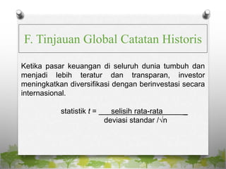 F. Tinjauan Global Catatan Historis
Ketika pasar keuangan di seluruh dunia tumbuh dan
menjadi lebih teratur dan transparan, investor
meningkatkan diversifikasi dengan berinvestasi secara
internasional.
statistik t = selisih rata-rata _
deviasi standar /√n
 