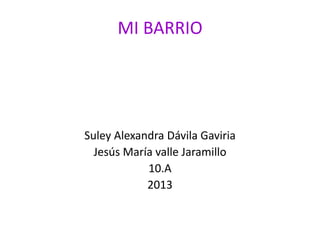 MI BARRIO
Suley Alexandra Dávila Gaviria
Jesús María valle Jaramillo
10.A
2013
 
