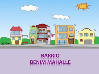 BARRIO
BENIM MAHALLE
 