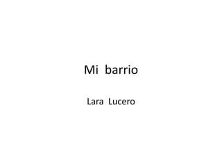 Mi barrio
Lara Lucero
 