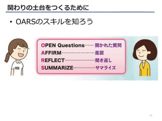 関わりの土台をつくるために
• OARSのスキルを知ろう
17
 