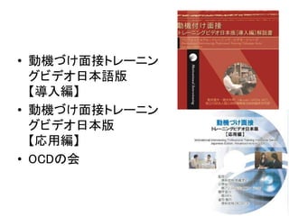 • 動機づけ面接トレーニン
グビデオ日本語版
【導入編】
• 動機づけ面接トレーニン
グビデオ日本版
【応用編】
• OCDの会
36
 