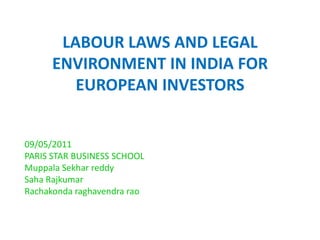 LABOUR LAWS AND LEGAL ENVIRONMENT IN INDIA FOR EUROPEAN INVESTORS 09/05/2011 PARIS STAR BUSINESS SCHOOL Muppala Sekhar reddy Saha Rajkumar Rachakonda raghavendra rao 