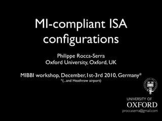 MI-compliant ISA
      conﬁgurations
             Philippe Rocca-Serra
         Oxford University, Oxford, UK

MIBBI workshop, December,1st-3rd 2010, Germany*
               *(...and Heathrow airport)




                                            proccaserra@gmail.com
 