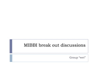MIBBI break out discussions Group “wet” 
