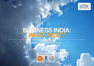 BUSINESS INDIA:
 WHAT NEXT?
         18th October 2012
  Kuala Lumpur Convention Centre




         Supporting Organisations
 