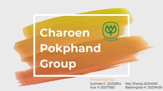 Charoen
Pokphand
Group
Presented by:
Suthida C. 20212814 Wei Zheng 20214001
Xue Yi 20217582 Babangida H. 20219439
 
