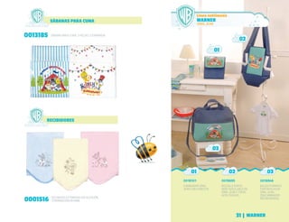 SÁBANAS PARA CUNA
0013185 SÁBANA PARA CUNA, 3 PIEZAS, ESTAMPADA.
01
CAMBIADOR SÍMIL
JEAN CON CABECITA
MOCHILA PORTA
BEBÉ REGULABLE EN
SÍMIL JEAN Y TIRAS
ACOLCHADAS.
BOLSO FORMATO
PORTAFOLIO EN
SÍMIL JEAN.
(SIN CAMBIADOR
INCORPORADO)
0018101 0019695 0016946
01 02 03
02
03
RECIBIDORES
0001516 RECIBIDOR ESTAMPADO EN ALGODÓN,
TERMINACION EN RIBB.
WARNER
Línea sublimada
SIMIL JEAN
WARNER31 |
 