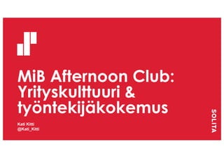 MiB Afternoon Club:
Yrityskulttuuri &
työntekijäkokemus
Kati Kitti
@Kati_Kitti
 