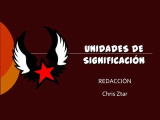 UNIDADES DE
SIGNIFICACIÓN
   REDACCIÓN

    Chris Ztar
 