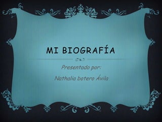 MI BIOGRAFÍA
   Presentado por:
 Nathalia botero Ávila
 