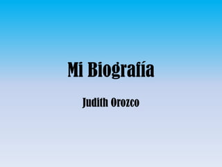 Mi Biografía
  Judith Orozco
 