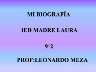 MI BIOGRAFÍA

 IED MADRE LAURA

       92

PROF:LEONARDO MEZA
 