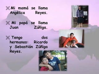  Mi mamá se llama
Angélica Reyes.
 Mi papá se llama
Juan Zúñiga.
 Tengo dos
hermanos: Ricardo
y Sebastián Zúñiga
Reyes.
 