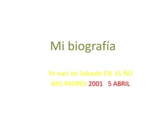 Mi biografía
Yo nací en Salcedo EN EL ÑO
MIS PADRES 2001 5 ABRIL

 