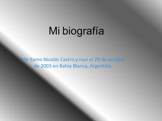 Mi biografía
Me llamo Nicolás Castro y naci el 29 de octubre
de 2003 en Bahía Blanca, Argentina.
 