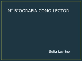 MI BIOGRAFíA COMO LECTOR
Sofía Levrino
 