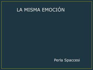 LA MISMA EMOCIÓN
Perla Spaccesi
 