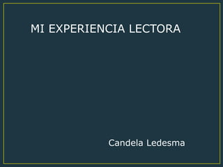 MI EXPERIENCIA LECTORA
Candela Ledesma
 