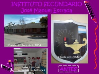INSTITUTO SECUNDARIO José Manuel Estrada ANTES Frente del Secundario 2004 Escudo del Instituto Aulas Abiertas- Producción de Tallarines 2006 