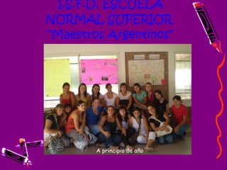 I.S.F.D. ESCUELA NORMAL SUPERIOR  “Maestros Argentinos” A principio de año 