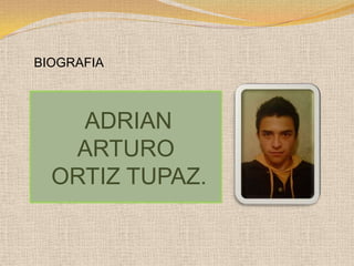 BIOGRAFIA



    ADRIAN
   ARTURO
  ORTIZ TUPAZ.
 