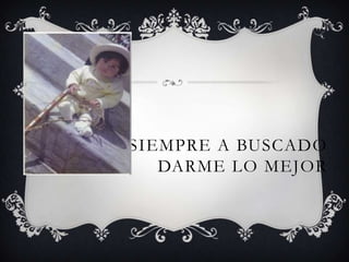 MI MADRE SIEMPRE A BUSCADO
            DARME LO MEJOR
 