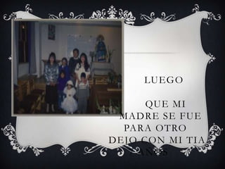 LUEGO

      QUE MI
 MADRE SE FUE
  PARA OTRO
DEJO CON MI TIA
   7 AÑOS
 