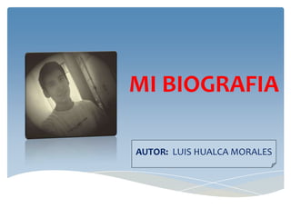 MI BIOGRAFIA

AUTOR: LUIS HUALCA MORALES
 