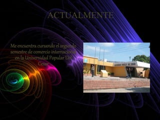 ACTUALMENTE
Me encuentra cursando el segundo
semestre de comercio internacional
en la UniversidadPopular Del
Cesar
 