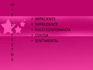M
I
S
    •   IMPACIENTE
D   •   IMPRUDENTE
E   •   POCO CONFORMISTA
F   •   ODIOSA
E   •   SENTIMENTAL
C
T
O
S
 