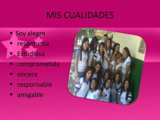 MIS CUALIDADES
   Soy alegre
   respetuosa
   Estudiosa
   comprometida
   sincera
   responsable
   amigable
 