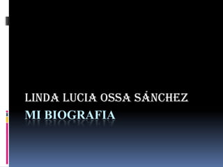 Linda Lucia Ossa Sánchez
MI BIOGRAFIA
 