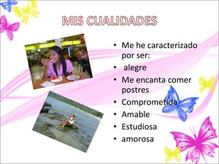 • Me he caracterizado
  por ser:
• alegre
• Me encanta comer
  postres
• Comprometida
• Amable
• Estudiosa
• amorosa
 