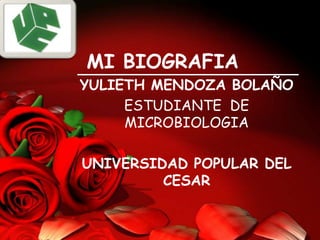 MI BIOGRAFIA
YULIETH MENDOZA BOLAÑO
     ESTUDIANTE DE
     MICROBIOLOGIA

UNIVERSIDAD POPULAR DEL
         CESAR
 