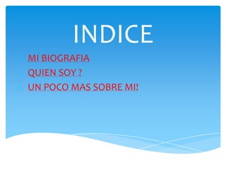 INDICE
o MI BIOGRAFIA
o QUIEN SOY ?
o UN POCO MAS SOBRE MI!
 