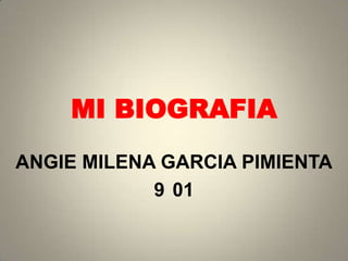 MI BIOGRAFIA
ANGIE MILENA GARCIA PIMIENTA
            9 01
 