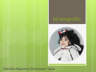 Mi biografia
Gabriela Alejandra Dominguez Tapia
 