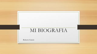 MI BIOGRAFIA
Roberto Garcés
 