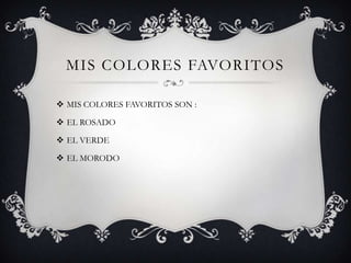 MIS COLORES FAVORITOS
 MIS COLORES FAVORITOS SON :
 EL ROSADO
 EL VERDE

 EL MORODO

 