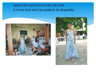 Egrese de la primaria en julio del 2008.
 A mi me toco decir las palabras de despedida.
 
