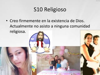 S10 Religioso
• Creo firmemente en la existencia de Dios.
Actualmente no asisto a ninguna comunidad
religiosa.
 