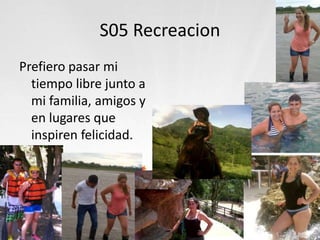 S05 Recreacion
Prefiero pasar mi
tiempo libre junto a
mi familia, amigos y
en lugares que
inspiren felicidad.
 