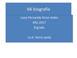 Mi biografia
Luisa Fernanda Ariza reales
Año 2017
8 grado
i.e.d. tierra santa
 