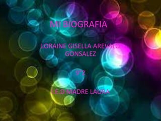 MI BIOGRAFIA

LORAINE GISELLA AREVALO
       GONSALEZ

          9°2

   I.E.D MADRE LAURA
 