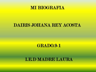 MI BIOGRAFIA


DAIRIS JOHANA REY ACOSTA



        GRADO.9-1

    I.E.D MADRE LAURA
 