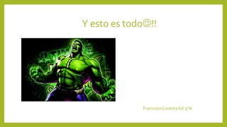 Y esto es todo☺!!
Francisco Lorente Gil 5ºA
 