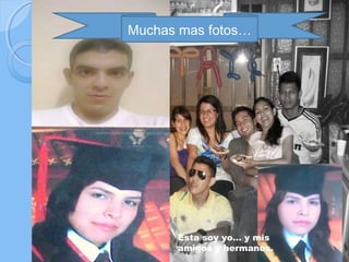Muchas mas fotos…




      Esta soy yo… y mis
      amigos y hermanos.
 